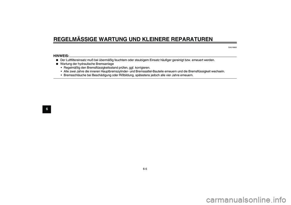 YAMAHA XVS250 2004  Betriebsanleitungen (in German) REGELMÄSSIGE WARTUNG UND KLEINERE REPARATUREN
6-5
6
GAU18660
HINWEIS:
Der Luftfiltereinsatz muß bei übermäßig feuchtem oder staubigem Einsatz häufiger gereinigt bzw. erneuert werden.

Wartung 