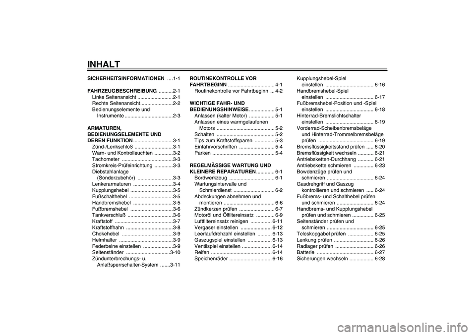 YAMAHA XVS250 2004 Betriebsanleitungen (in German) INHALTSICHERHEITSINFORMATIONEN ....1-1
FAHRZEUGBESCHREIBUNG ..........2-1
Linke Seitenansicht .........................2-1
Rechte Seitenansicht.......................2-2
Bedienungselemente und
Instru YAMAHA XVS250 2004 Betriebsanleitungen (in German) INHALTSICHERHEITSINFORMATIONEN ....1-1
FAHRZEUGBESCHREIBUNG ..........2-1
Linke Seitenansicht .........................2-1
Rechte Seitenansicht.......................2-2
Bedienungselemente und
Instru