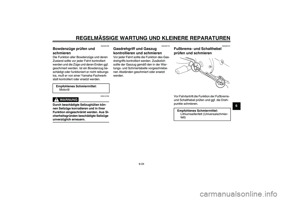 YAMAHA XVS250 2004 Betriebsanleitungen (in German) REGELMÄSSIGE WARTUNG UND KLEINERE REPARATUREN
6-24
6
GAU23100
Bowdenzüge prüfen und
schmieren Die Funktion aller Bowdenzüge und deren
Zustand sollte vor jeder Fahrt kontrolliert
werden und die YAMAHA XVS250 2004 Betriebsanleitungen (in German) REGELMÄSSIGE WARTUNG UND KLEINERE REPARATUREN
6-24
6
GAU23100
Bowdenzüge prüfen und
schmieren Die Funktion aller Bowdenzüge und deren
Zustand sollte vor jeder Fahrt kontrolliert
werden und die