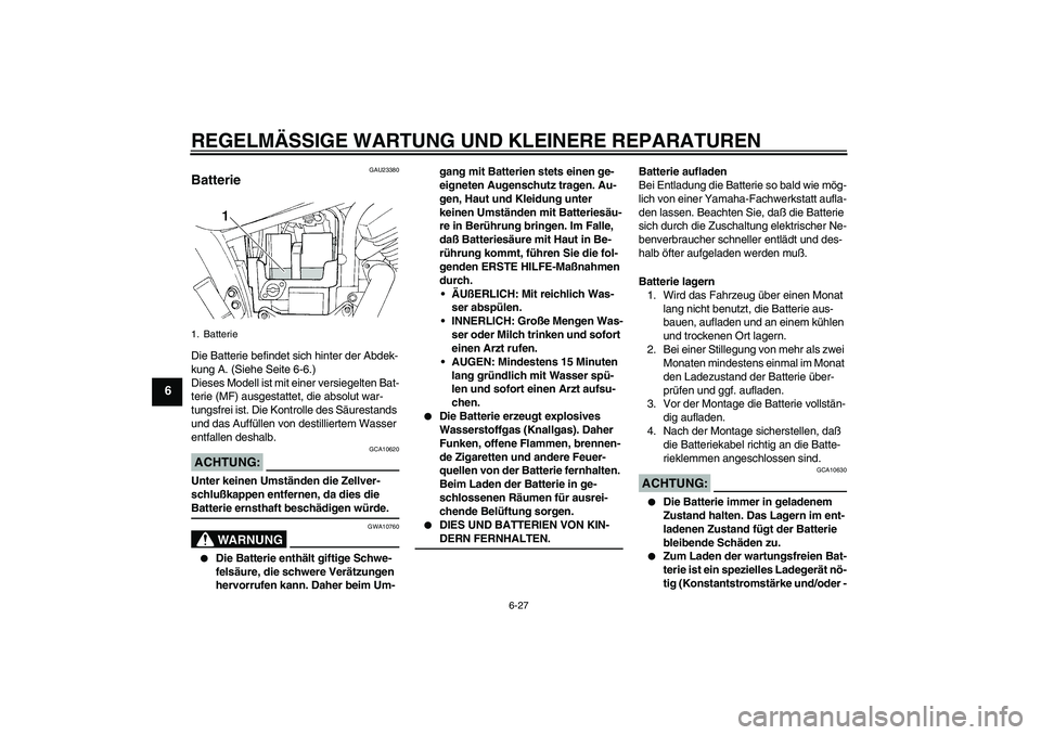YAMAHA XVS250 2004 Betriebsanleitungen (in German) REGELMÄSSIGE WARTUNG UND KLEINERE REPARATUREN
6-27
6
GAU23380
Batterie Die Batterie befindet sich hinter der Abdek-
kung A. (Siehe Seite 6-6.)
Dieses Modell ist mit einer versiegelten Bat-
terie (MF) YAMAHA XVS250 2004 Betriebsanleitungen (in German) REGELMÄSSIGE WARTUNG UND KLEINERE REPARATUREN
6-27
6
GAU23380
Batterie Die Batterie befindet sich hinter der Abdek-
kung A. (Siehe Seite 6-6.)
Dieses Modell ist mit einer versiegelten Bat-
terie (MF)