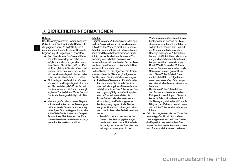 YAMAHA XVS250 2004 Betriebsanleitungen (in German) SICHERHEITSINFORMATIONEN
1-3
1
BeladenDas Gesamtgewicht von Fahrer, Mitfahrer,
Zubehör und Gepäck darf die Höchstzula-
dungsgrenze von 180 kg (397 lb) nicht
überschreiten. Innerhalb dieser Gewic YAMAHA XVS250 2004 Betriebsanleitungen (in German) SICHERHEITSINFORMATIONEN
1-3
1
BeladenDas Gesamtgewicht von Fahrer, Mitfahrer,
Zubehör und Gepäck darf die Höchstzula-
dungsgrenze von 180 kg (397 lb) nicht
überschreiten. Innerhalb dieser Gewic