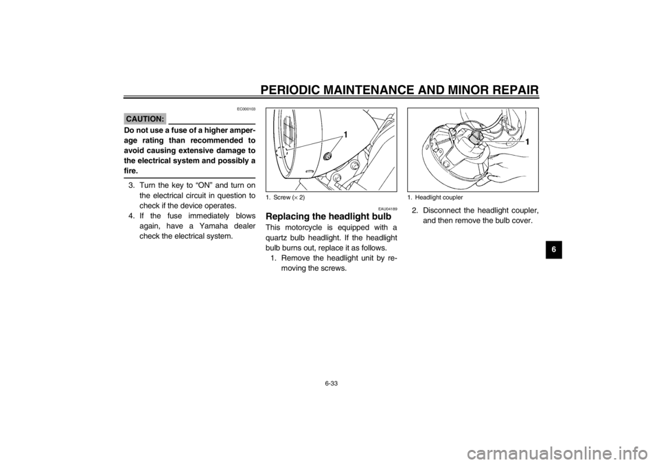 YAMAHA XVS250 2002  Owners Manual PERIODIC MAINTENANCE AND MINOR REPAIR
6-33
6
EC000103
CAUTION:_ Do not use a fuse of a higher amper-
age rating than recommended to
avoid causing extensive damage to
the electrical system and possibly