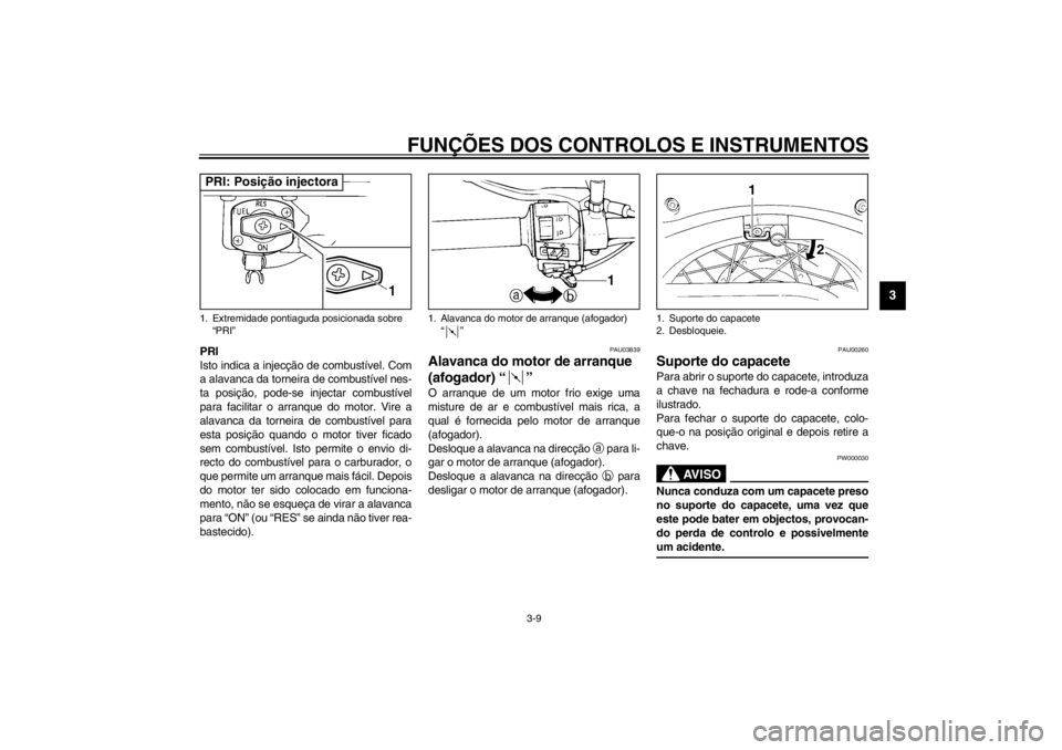 YAMAHA XVS250 2002  Manual de utilização (in Portuguese) FUNÇÕES DOS CONTROLOS E INSTRUMENTOS
3-9
3
PRI
Isto indica a injecção de combustível. Com
a alavanca da torneira de combustível nes-
ta posição, pode-se injectar combustível
para facilitar o 