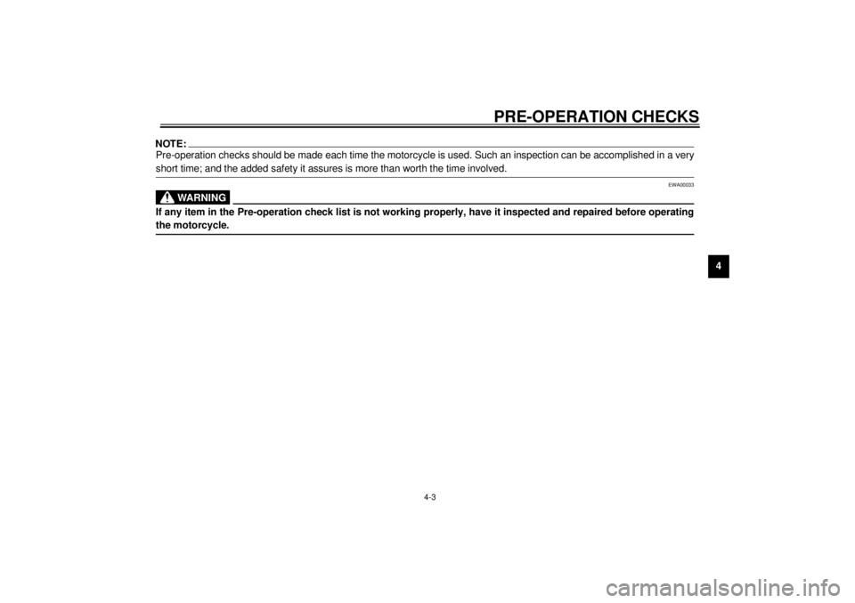 YAMAHA XVS250 2001  Owners Manual PRE-OPERATION CHECKS
4-3
4
NOTE:_ Pre-operation checks should be made each time the motorcycle is used. Such an inspection can be accomplished in a very
short time; and the added safety it assures is 