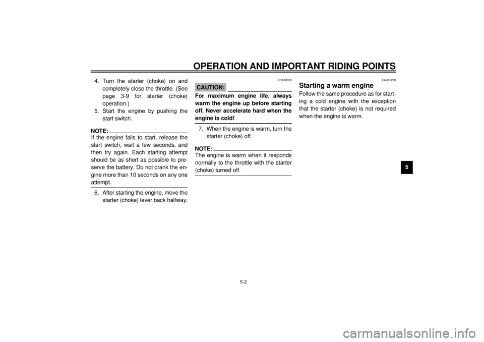 YAMAHA XVS250 2001  Owners Manual OPERATION AND IMPORTANT RIDING POINTS
5-2
5 4. Turn the starter (choke) on and
completely close the throttle. (See
page 3-9 for starter (choke)
operation.)
5. Start the engine by pushing the
start swi