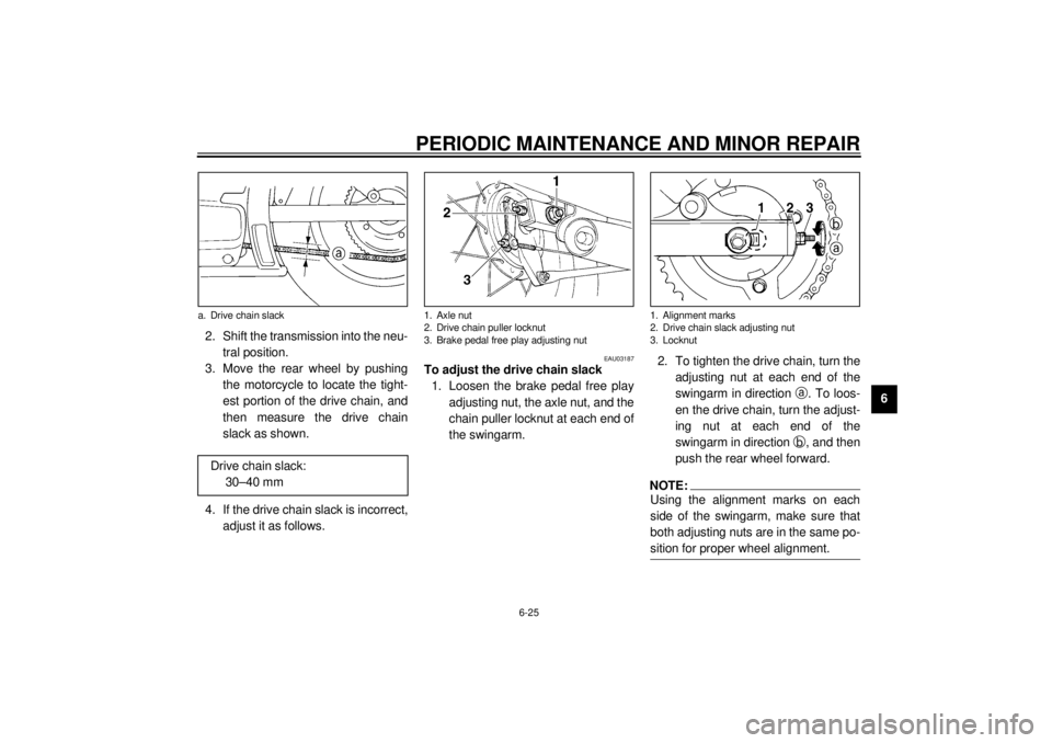 YAMAHA XVS250 2001  Owners Manual PERIODIC MAINTENANCE AND MINOR REPAIR
6-25
6 2. Shift the transmission into the neu-
tral position.
3. Move the rear wheel by pushing
the motorcycle to locate the tight-
est portion of the drive chain