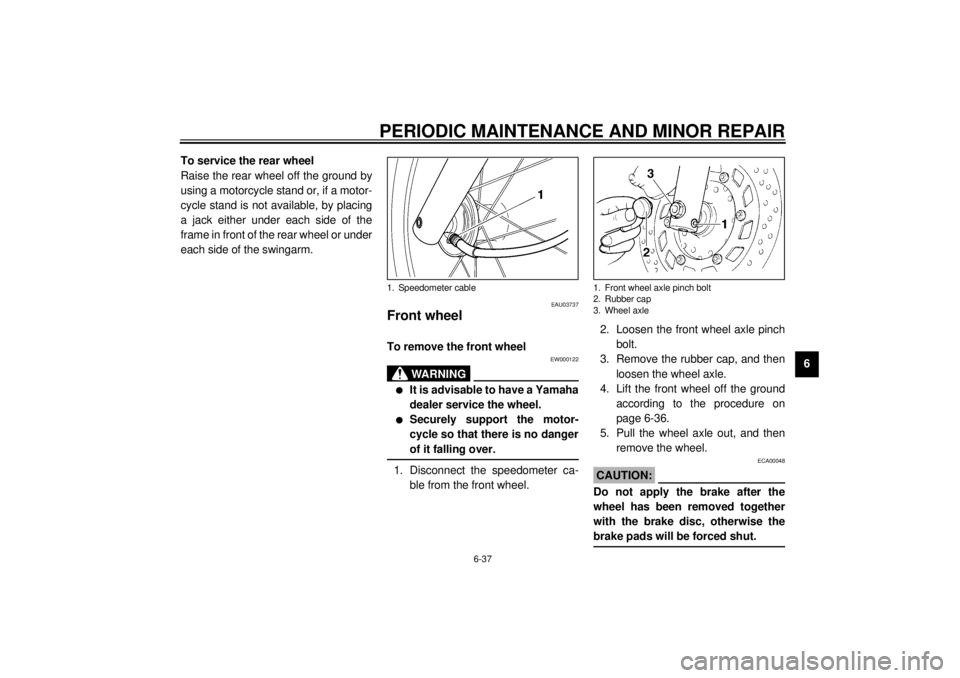 YAMAHA XVS250 2001  Owners Manual PERIODIC MAINTENANCE AND MINOR REPAIR
6-37
6 To service the rear wheel
Raise the rear wheel off the ground by
using a motorcycle stand or, if a motor-
cycle stand is not available, by placing
a jack e