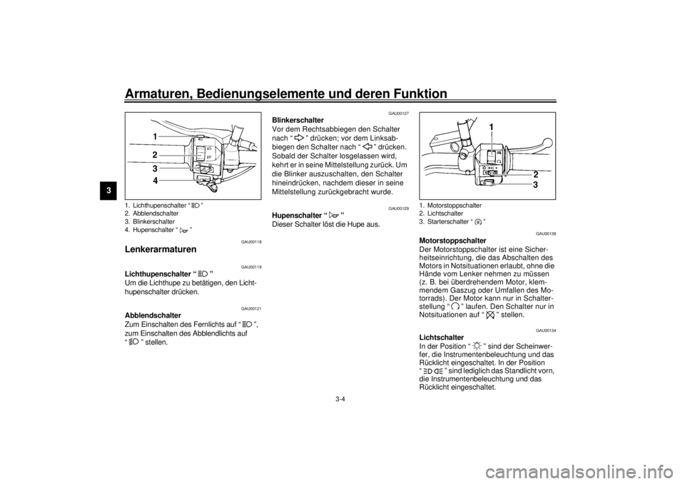 YAMAHA XVS250 2001 Betriebsanleitungen (in German) Armaturen, Bedienungselemente und deren Funktion
3-4
3
GAU00118
Lenkerarmaturen
GAU00119
Lichthupenschalter “ ”
Um die Lichthupe zu betätigen, den Licht-
hupenschalter drücken.
GAU00121
Abblen YAMAHA XVS250 2001 Betriebsanleitungen (in German) Armaturen, Bedienungselemente und deren Funktion
3-4
3
GAU00118
Lenkerarmaturen
GAU00119
Lichthupenschalter “ ”
Um die Lichthupe zu betätigen, den Licht-
hupenschalter drücken.
GAU00121
Abblen