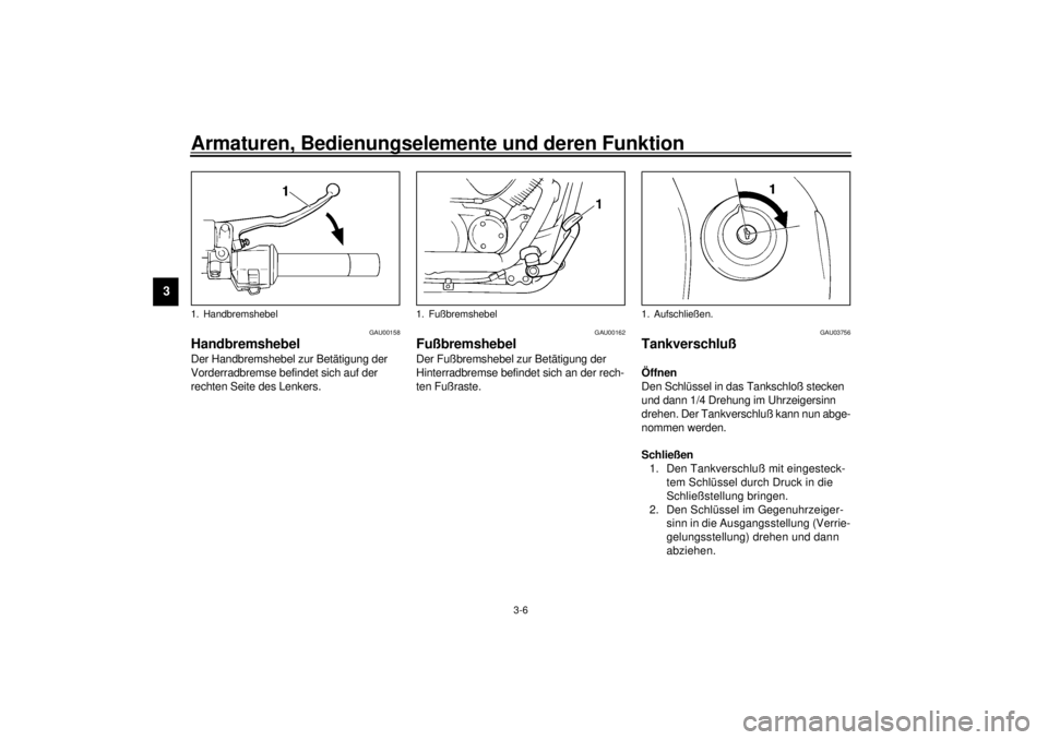 YAMAHA XVS250 2001  Betriebsanleitungen (in German) Armaturen, Bedienungselemente und deren Funktion
3-6
3
GAU00158
Handbremshebel Der Handbremshebel zur Betätigung der 
Vorderradbremse befindet sich auf der 
rechten Seite des Lenkers.
GAU00162
Fußbr