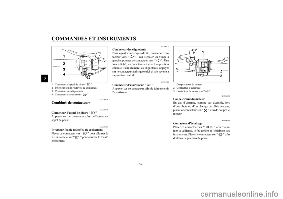 YAMAHA XVS250 2001  Notices Demploi (in French) COMMANDES ET INSTRUMENTS
3-4
3
FAU00118
Combinés de contacteurs 
FAU00119
Contacteur d’appel de phare “ ” 
Appuyer sur ce contacteur afin d’effectuer un
appel de phare. 
FAU00121
Inverseur fe