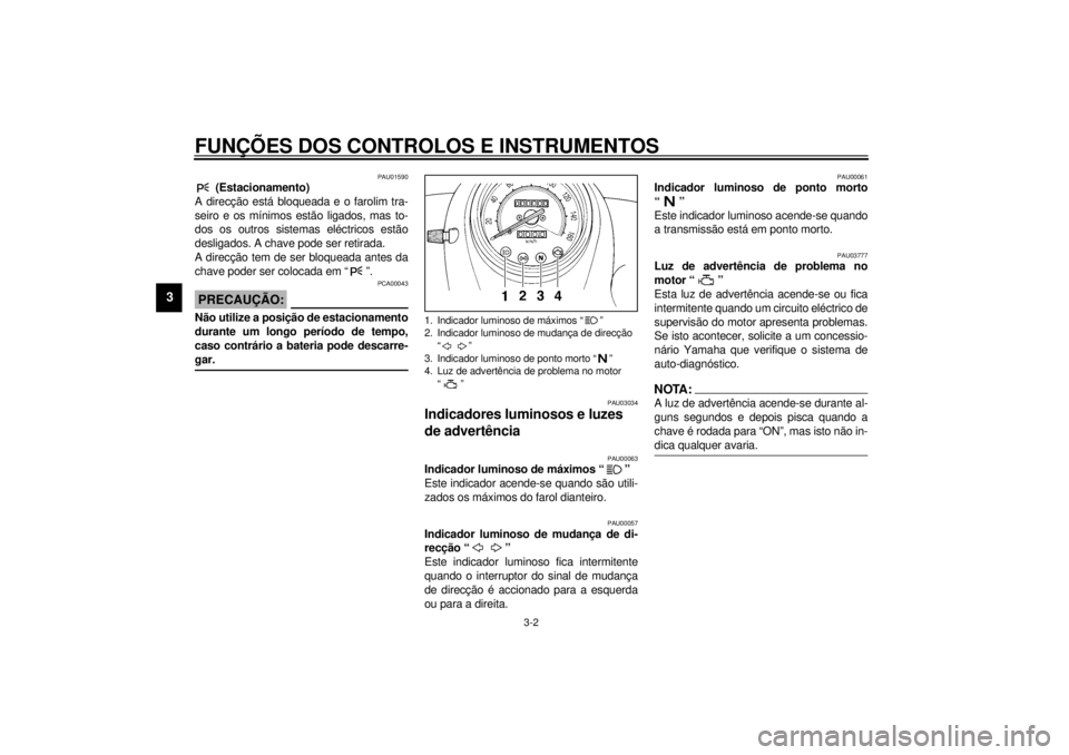YAMAHA XVS250 2001  Manual de utilização (in Portuguese) FUNÇÕES DOS CONTROLOS E INSTRUMENTOS
3-2
3
PAU01590
 (Estacionamento)
A direcção está bloqueada e o farolim tra-
seiro e os mínimos estão ligados, mas to-
dos os outros sistemas eléctricos est