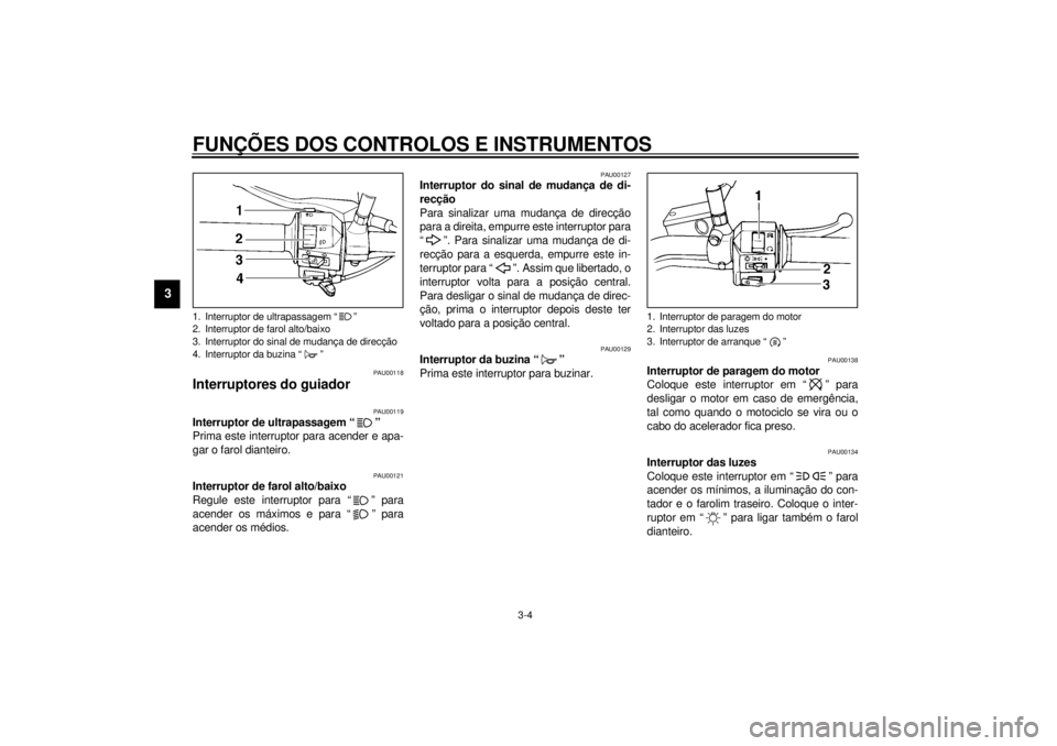 YAMAHA XVS250 2001  Manual de utilização (in Portuguese) FUNÇÕES DOS CONTROLOS E INSTRUMENTOS
3-4
3
PAU00118
Interruptores do guiador 
PAU00119
Interruptor de ultrapassagem “ ” 
Prima este interruptor para acender e apa-
gar o farol dianteiro.
PAU0012