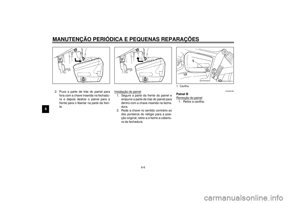 YAMAHA XVS250 2001  Manual de utilização (in Portuguese) MANUTENÇÃO PERIÓDICA E PEQUENAS REPARAÇÕES
6-6
6
2. Puxe a parte de trás do painel para
fora com a chave inserida na fechadu-
ra e depois deslize o painel para a
frente para o libertar na parte 