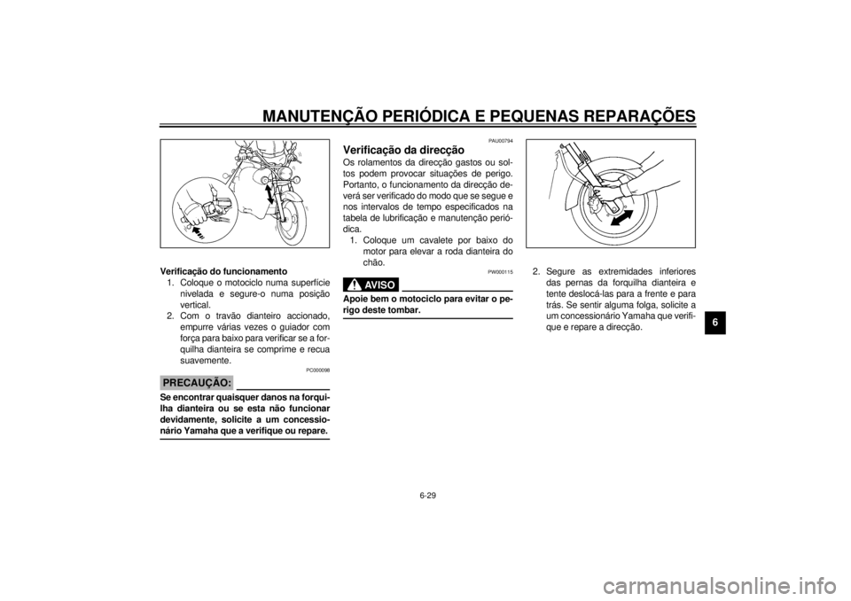 YAMAHA XVS250 2001  Manual de utilização (in Portuguese) MANUTENÇÃO PERIÓDICA E PEQUENAS REPARAÇÕES
6-29
6
Verificação do funcionamento
1. Coloque o motociclo numa superfície
nivelada e segure-o numa posição
vertical. 
2. Com o travão dianteiro a