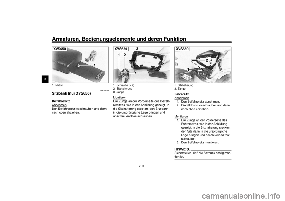 YAMAHA XVS650 2002  Betriebsanleitungen (in German) Armaturen, Bedienungselemente und deren Funktion
3-11
3
GAU01889
Sitzbank (nur XVS650)Beifahrersitz 
AbnehmenDen Beifahrersitz losschrauben und dann 
nach oben abziehen.Montieren
Die Zunge an der Vord