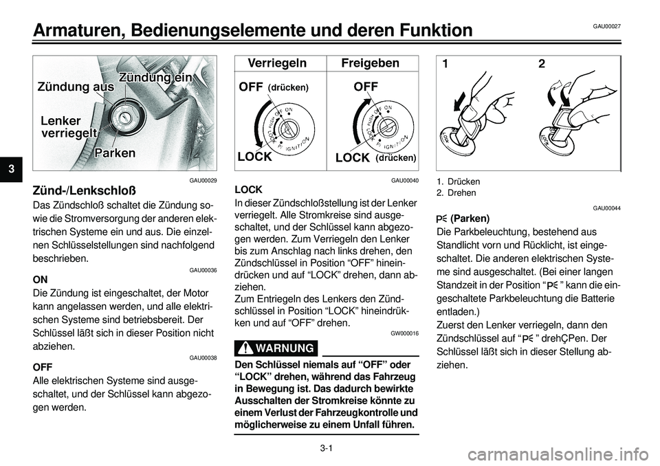 YAMAHA XVS650 2000 Betriebsanleitungen (in German)
3-1
Armaturen, Bedienungselemente und deren Funktion
1
23
4
5
6
7
8
9
GAU00029
Zünd-/Lenkschloß
Das Zündschloß schaltet die Zündung so-
wie die Stromversorgung der anderen elek-
trischen S YAMAHA XVS650 2000 Betriebsanleitungen (in German)
3-1
Armaturen, Bedienungselemente und deren Funktion
1
23
4
5
6
7
8
9
GAU00029
Zünd-/Lenkschloß
Das Zündschloß schaltet die Zündung so-
wie die Stromversorgung der anderen elek-
trischen S