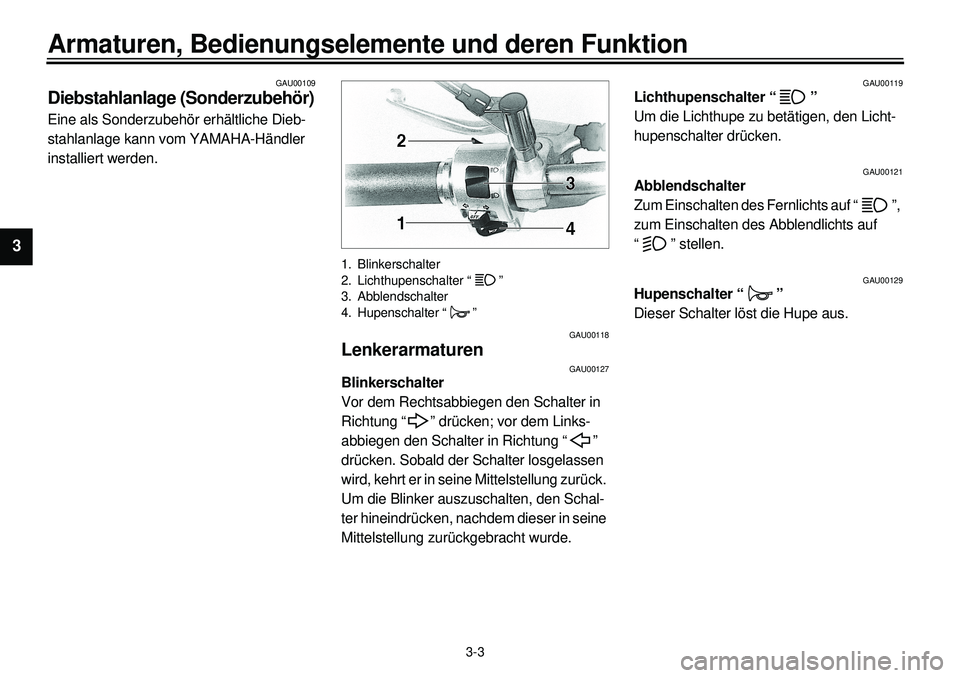 YAMAHA XVS650 2000  Betriebsanleitungen (in German)  
3-3 
Armaturen, Bedienungselemente und deren Funktion 
1
2
3
4
5
6
7
8
9
 
GAU00109 
Diebstahlanlage (Sonderzubehör) 
Eine als Sonderzubehör erhältliche Dieb-
stahlanlage kann vom YAMAHA-Händler