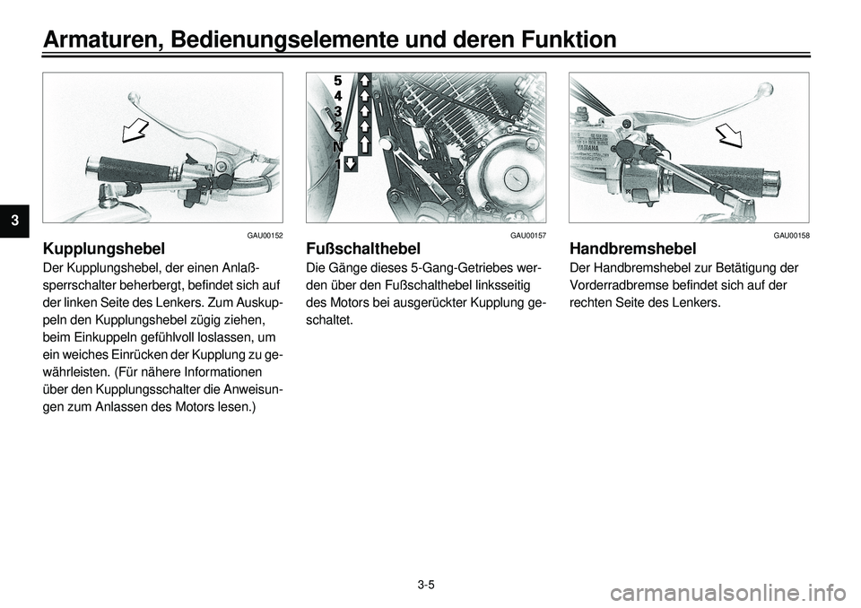 YAMAHA XVS650 2000  Betriebsanleitungen (in German)  
3-5 
Armaturen, Bedienungselemente und deren Funktion 
1
2
3
4
5
6
7
8
9
 
GAU00152 
Kupplungshebel 
Der Kupplungshebel, der einen Anlaß-
sperrschalter beherbergt, befindet sich auf 
der linken Sei