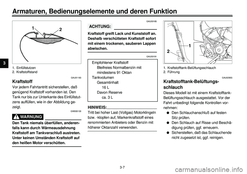 YAMAHA XVS650 2000 Betriebsanleitungen (in German)
3-7
Armaturen, Bedienungselemente und deren Funktion
1
2
3
4
5
6
7
8
9
1. Einfüllstutzen
2. Kraftstoffstand
GAU01183
Kraftstoff
Vor jedem Fahrtantritt sicherstellen, daß
genügend Kraftsto YAMAHA XVS650 2000 Betriebsanleitungen (in German)
3-7
Armaturen, Bedienungselemente und deren Funktion
1
2
3
4
5
6
7
8
9
1. Einfüllstutzen
2. Kraftstoffstand
GAU01183
Kraftstoff
Vor jedem Fahrtantritt sicherstellen, daß
genügend Kraftsto