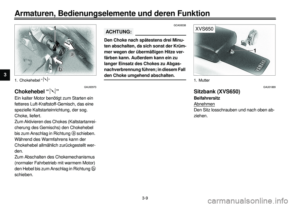 YAMAHA XVS650 2000  Betriebsanleitungen (in German)  
3-9 
Armaturen, Bedienungselemente und deren Funktion 
1
2
3
4
5
6
7
8
9
 
1. Chokehebel “ ” 
GAU02973 
Chokehebel “ ” 
Ein kalter Motor benötigt zum Starten ein 
fetteres Luft-Kraftstoff-G