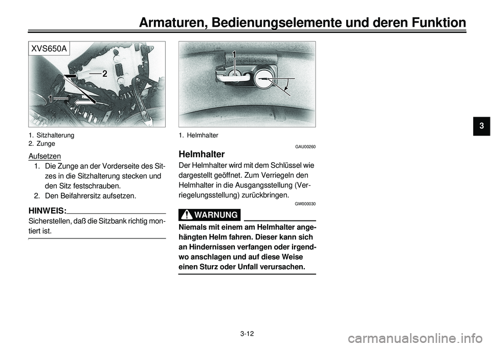 YAMAHA XVS650 2000  Betriebsanleitungen (in German)  
3-12 
Armaturen, Bedienungselemente und deren Funktion 
1
2
3
4
5
6
7
8
9
XVS650A
 
1. Sitzhalterung
2. Zunge 
Aufsetzen
1. Die Zunge an der Vorderseite des Sit-
zes in die Sitzhalterung stecken und