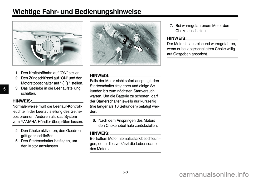 YAMAHA XVS650 2000 Betriebsanleitungen (in German)
5-3
Wichtige Fahr- und Bedienungshinweise
1
2
3
4
5
6
7
8
9
1. Den Kraftstoffhahn auf “ON” stellen.
2. Den Zündschlüssel auf “ON” und den
Motorstoppschalter auf “ ” stellen.
3. Da YAMAHA XVS650 2000 Betriebsanleitungen (in German)
5-3
Wichtige Fahr- und Bedienungshinweise
1
2
3
4
5
6
7
8
9
1. Den Kraftstoffhahn auf “ON” stellen.
2. Den Zündschlüssel auf “ON” und den
Motorstoppschalter auf “ ” stellen.
3. Da