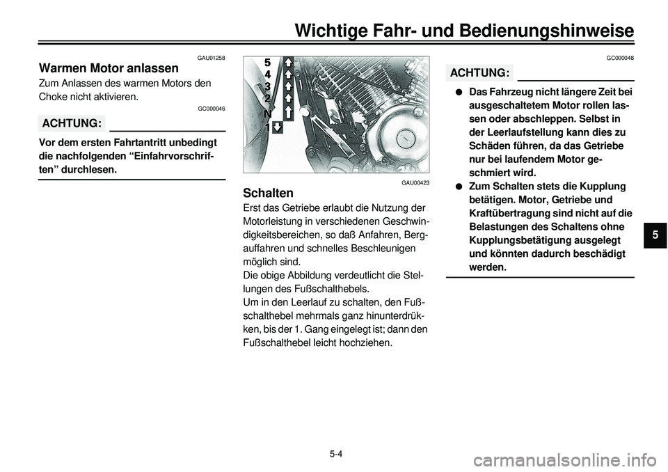 YAMAHA XVS650 2000 Betriebsanleitungen (in German)
5-4
Wichtige Fahr- und Bedienungshinweise
1
2
3
4
5
6
7
8
9
GAU01258
Warmen Motor anlassen
Zum Anlassen des warmen Motors den
Choke nicht aktivieren.
GC000046
ACHTUNG:
Vor dem ersten Fahrt YAMAHA XVS650 2000 Betriebsanleitungen (in German)
5-4
Wichtige Fahr- und Bedienungshinweise
1
2
3
4
5
6
7
8
9
GAU01258
Warmen Motor anlassen
Zum Anlassen des warmen Motors den
Choke nicht aktivieren.
GC000046
ACHTUNG:
Vor dem ersten Fahrt