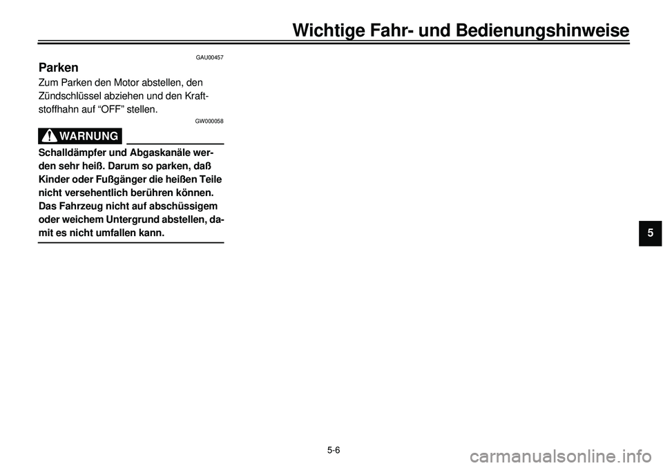 YAMAHA XVS650 2000  Betriebsanleitungen (in German)  
5-6 
Wichtige Fahr- und Bedienungshinweise 
1
2
3
4
5
6
7
8
9
 
GAU00457 
Parken 
Zum Parken den Motor abstellen, den 
Zündschlüssel abziehen und den Kraft-
stoffhahn auf “OFF” stellen. 
GW000