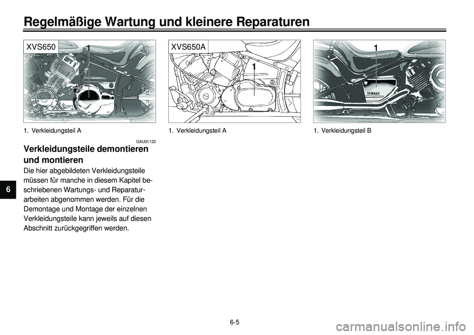 YAMAHA XVS650 2000  Betriebsanleitungen (in German)  
6-5 
Regelmäßige Wartung und kleinere Reparaturen 
1
2
3
4
5
6
7
8
9
XVS650
 
1. Verkleidungsteil A 
GAU01122 
Verkleidungsteile demontieren 
und montieren 
Die hier abgebildeten Verkleidungsteile