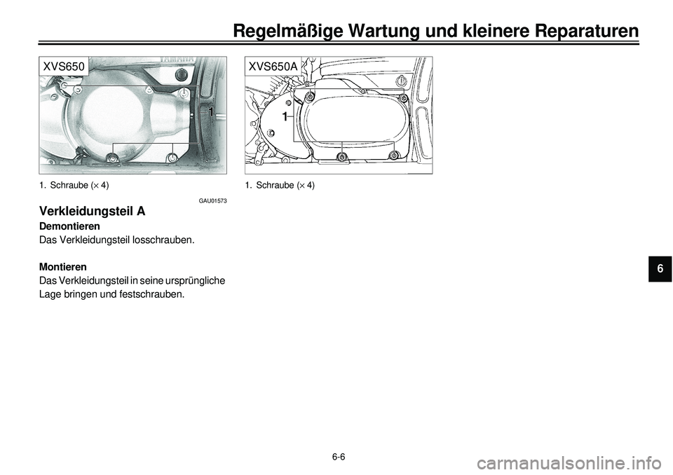 YAMAHA XVS650 2000  Betriebsanleitungen (in German)  
6-6 
Regelmäßige Wartung und kleinere Reparaturen 
1
2
3
4
5
6
7
8
9
XVS650
 
1. Schraube ( 
´ 
 4) 
GAU01573 
Verkleidungsteil A 
Demontieren 
Das Verkleidungsteil losschrauben. 
Montieren 
Das 