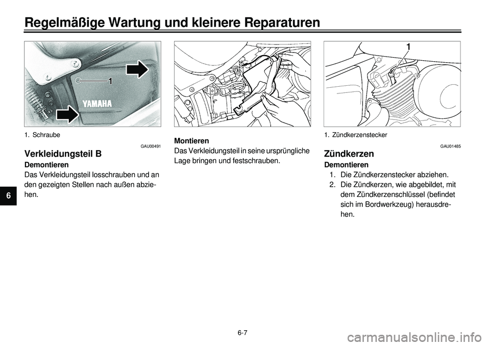 YAMAHA XVS650 2000  Betriebsanleitungen (in German)  
6-7 
Regelmäßige Wartung und kleinere Reparaturen 
1
2
3
4
5
6
7
8
9
 
1. Schraube 
GAU00491 
Verkleidungsteil B 
Demontieren 
Das Verkleidungsteil losschrauben und an 
den gezeigten Stellen nach 