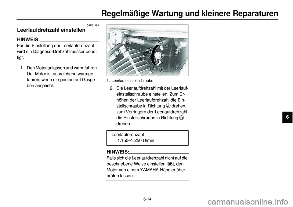 YAMAHA XVS650 2000  Betriebsanleitungen (in German) 6-14
Regelmäßige Wartung und kleinere Reparaturen
1
2
3
4
56
7
8
9
GAU01168
Leerlaufdrehzahl einstellenHINWEIS:Für die Einstellung der Leerlaufdrehzahl 
wird ein Diagnose-Drehzahlmesser benö-tigt.
