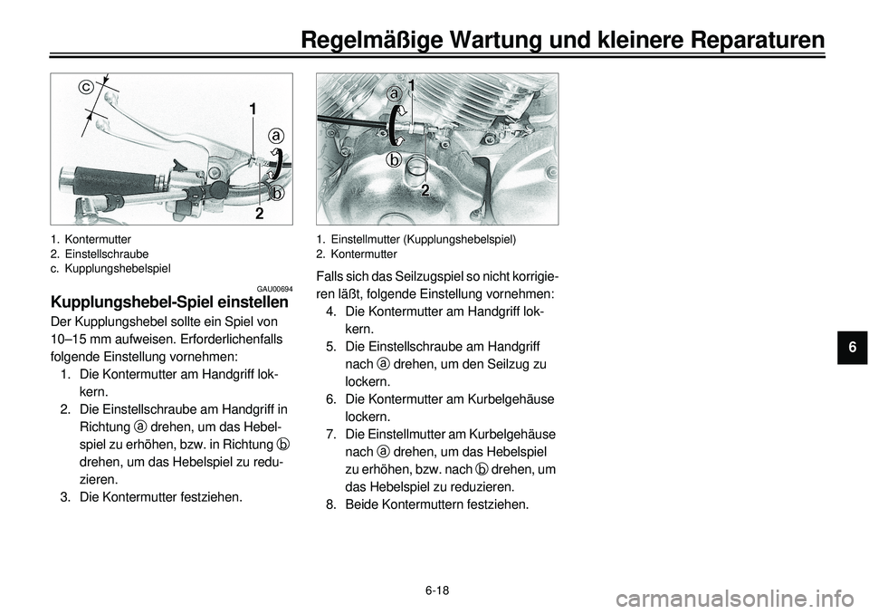 YAMAHA XVS650 2000 Betriebsanleitungen (in German) 6-18
Regelmäßige Wartung und kleinere Reparaturen
1
2
3
4
56
7
8
9
1. Kontermutter
2. Einstellschraube
c. Kupplungshebelspiel
GAU00694
Kupplungshebel-Spiel einstellenDer Kupplungshebel sollte ein Sp YAMAHA XVS650 2000 Betriebsanleitungen (in German) 6-18
Regelmäßige Wartung und kleinere Reparaturen
1
2
3
4
56
7
8
9
1. Kontermutter
2. Einstellschraube
c. Kupplungshebelspiel
GAU00694
Kupplungshebel-Spiel einstellenDer Kupplungshebel sollte ein Sp