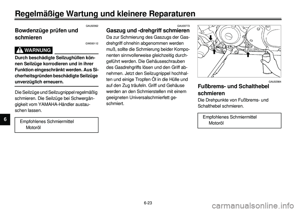 YAMAHA XVS650 2000 Betriebsanleitungen (in German) 6-23
Regelmäßige Wartung und kleinere Reparaturen
1
2
3
4
56
7
8
9
GAU02962
Bowdenzüge prüfen und
schmieren
GW000112
WARNUNG
Durch beschädigte Seilzughüllen kön-
nen Seilzüge korrodieren und YAMAHA XVS650 2000 Betriebsanleitungen (in German) 6-23
Regelmäßige Wartung und kleinere Reparaturen
1
2
3
4
56
7
8
9
GAU02962
Bowdenzüge prüfen und
schmieren
GW000112
WARNUNG
Durch beschädigte Seilzughüllen kön-
nen Seilzüge korrodieren und