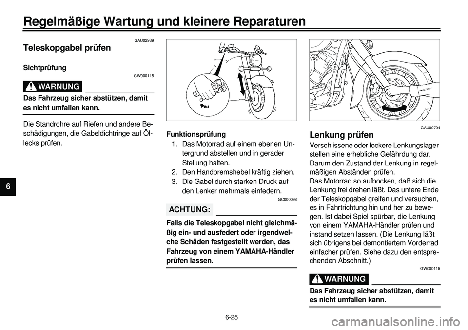 YAMAHA XVS650 2000 Betriebsanleitungen (in German) 6-25
Regelmäßige Wartung und kleinere Reparaturen
1
2
3
4
56
7
8
9
GAU02939
Teleskopgabel prüfenSichtprüfung
GW000115
WARNUNG
Das Fahrzeug sicher abstützen, damit es nicht umfallen kann.
Die Stan YAMAHA XVS650 2000 Betriebsanleitungen (in German) 6-25
Regelmäßige Wartung und kleinere Reparaturen
1
2
3
4
56
7
8
9
GAU02939
Teleskopgabel prüfenSichtprüfung
GW000115
WARNUNG
Das Fahrzeug sicher abstützen, damit es nicht umfallen kann.
Die Stan