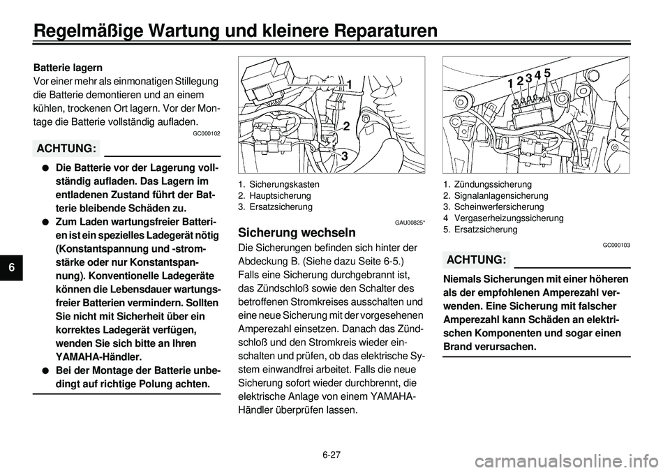 YAMAHA XVS650 2000 Betriebsanleitungen (in German) 6-27
Regelmäßige Wartung und kleinere Reparaturen
1
2
3
4
56
7
8
9
Batterie lagern
Vor einer mehr als einmonatigen Stillegung
die Batterie demontieren und an einem
kühlen, trockenen Ort lagern. V YAMAHA XVS650 2000 Betriebsanleitungen (in German) 6-27
Regelmäßige Wartung und kleinere Reparaturen
1
2
3
4
56
7
8
9
Batterie lagern
Vor einer mehr als einmonatigen Stillegung
die Batterie demontieren und an einem
kühlen, trockenen Ort lagern. V