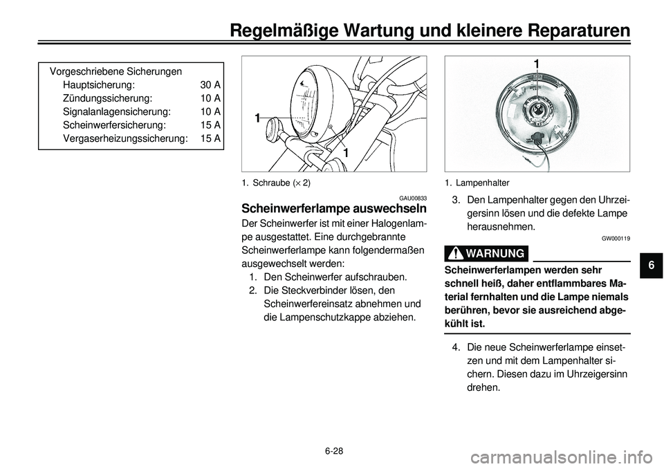 YAMAHA XVS650 2000  Betriebsanleitungen (in German) 6-28
Regelmäßige Wartung und kleinere Reparaturen
1
2
3
4
56
7
8
9
Vorgeschriebene Sicherungen
Hauptsicherung: 30 A
Zündungssicherung: 10 A
Signalanlagensicherung: 10 A
Scheinwerfersicherung: 15 A
