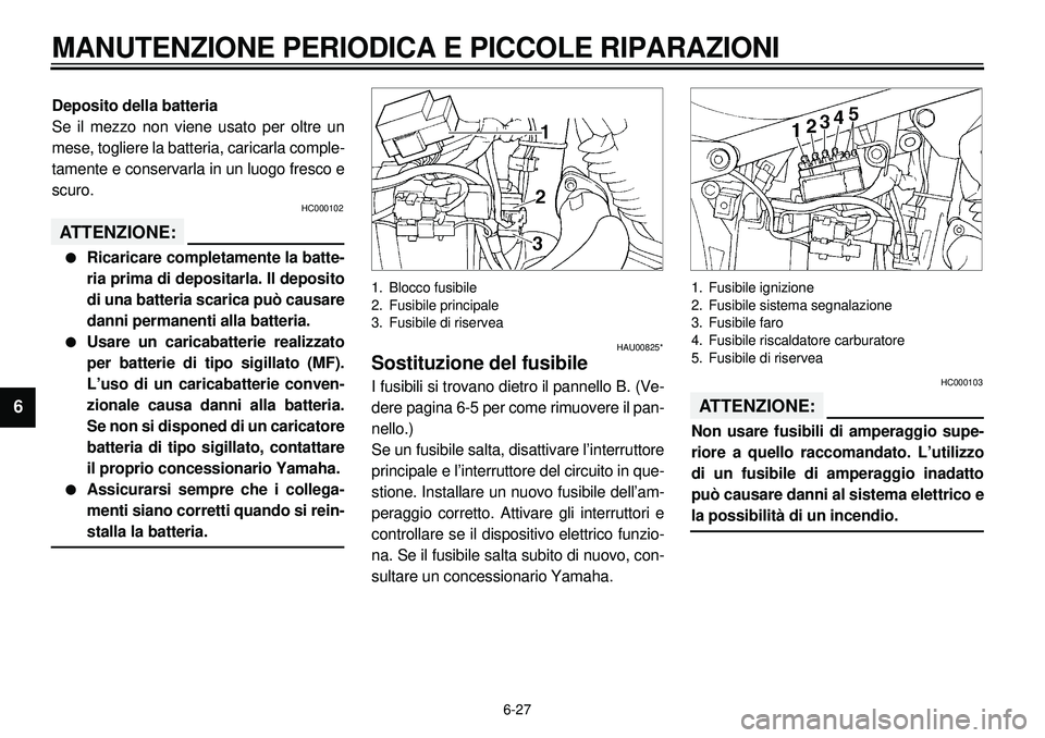 YAMAHA XVS650 2000  Manuale duso (in Italian) 6-27
MANUTENZIONE PERIODICA E PICCOLE RIPARAZIONI
1
2
3
4
56
7
8
9
Deposito della batteria
Se il mezzo non viene usato per oltre un
mese, togliere la batteria, caricarla comple-
tamente e conservarla 