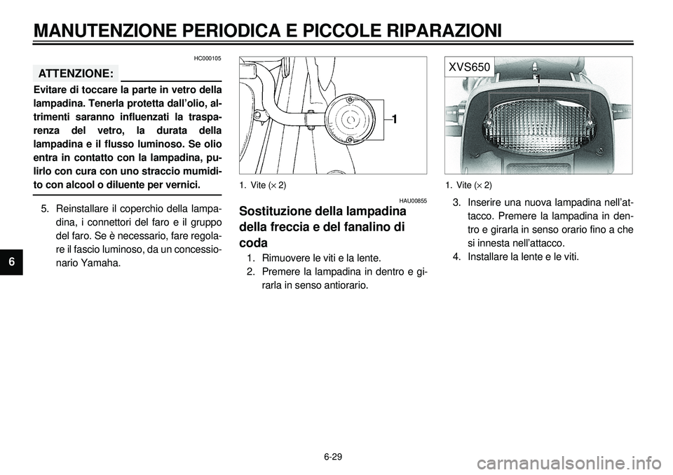 YAMAHA XVS650 2000  Manuale duso (in Italian) 6-29
MANUTENZIONE PERIODICA E PICCOLE RIPARAZIONI
1
2
3
4
56
7
8
9
HC000105
ATTENZIONE:Evitare di toccare la parte in vetro della
lampadina. Tenerla protetta dall’olio, al-
trimenti saranno influenz