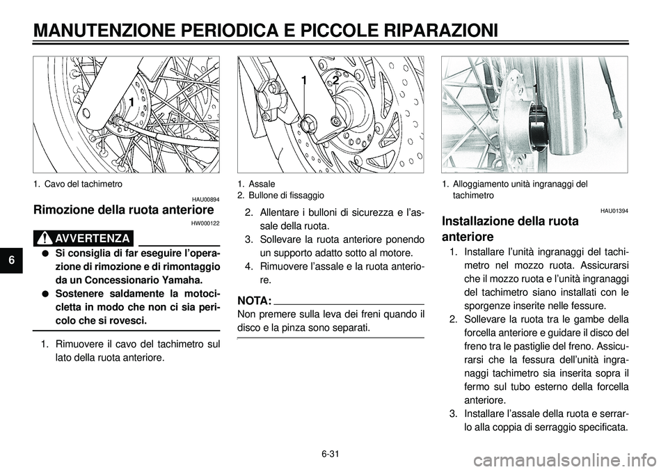 YAMAHA XVS650 2000  Manuale duso (in Italian) 6-31
MANUTENZIONE PERIODICA E PICCOLE RIPARAZIONI
1
2
3
4
56
7
8
9
1. Cavo del tachimetro
HAU00894
Rimozione della ruota anteriore
HW000122
AVVERTENZA
l
Si consiglia di far eseguire l’opera-
zione d