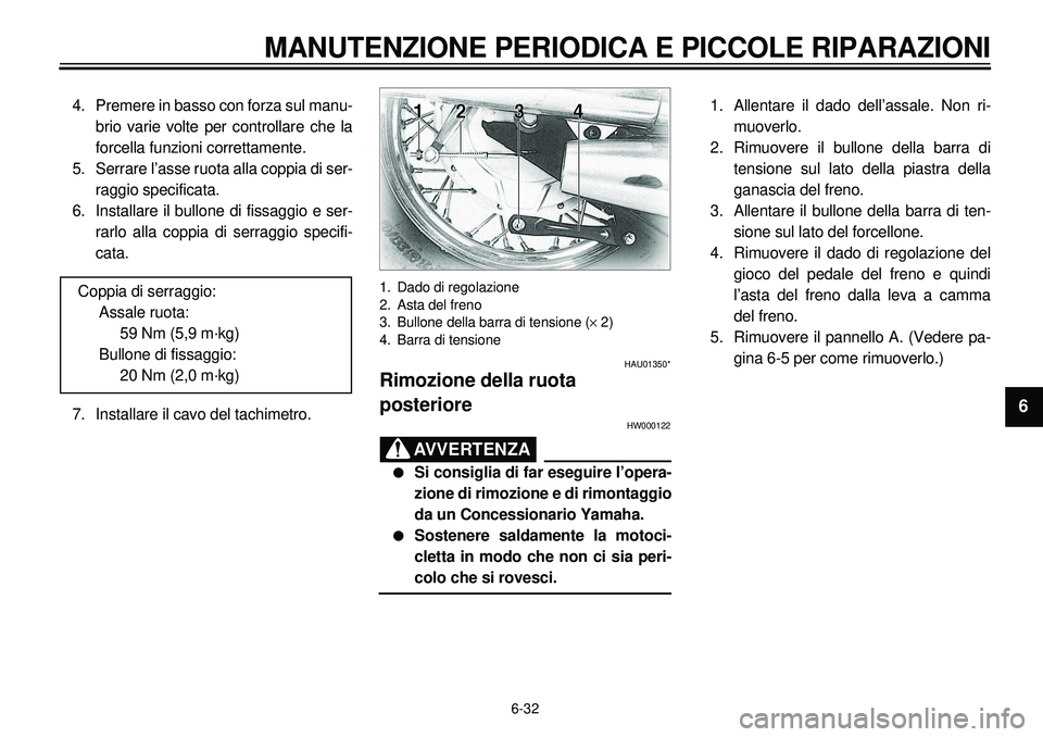 YAMAHA XVS650 2000  Manuale duso (in Italian) 6-32
MANUTENZIONE PERIODICA E PICCOLE RIPARAZIONI
1
2
3
4
56
7
8
9
4. Premere in basso con forza sul manu-
brio varie volte per controllare che la
forcella funzioni correttamente.
5. Serrare l’asse 