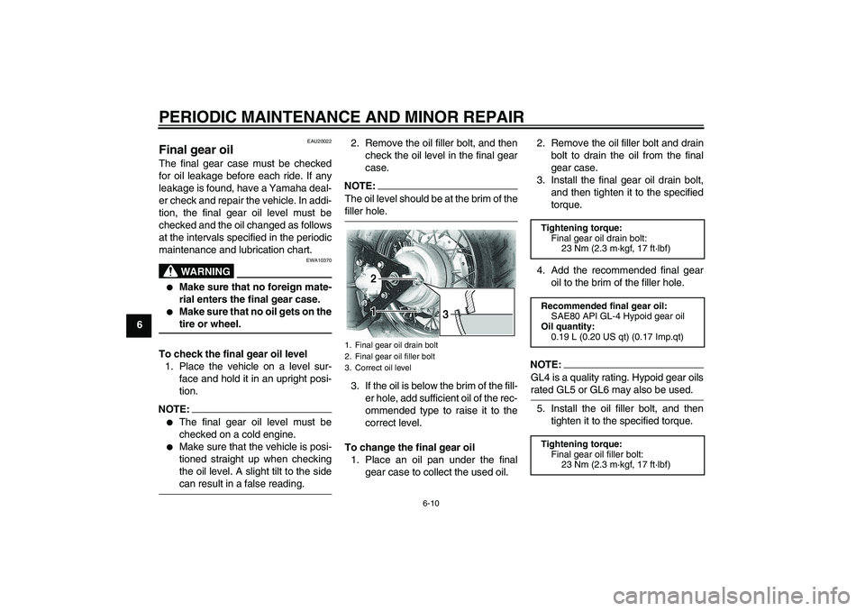 YAMAHA XVS650A 2006  Owners Manual PERIODIC MAINTENANCE AND MINOR REPAIR
6-10
6
EAU20022
Final gear oil The final gear case must be checked
for oil leakage before each ride. If any
leakage is found, have a Yamaha deal-
er check and rep