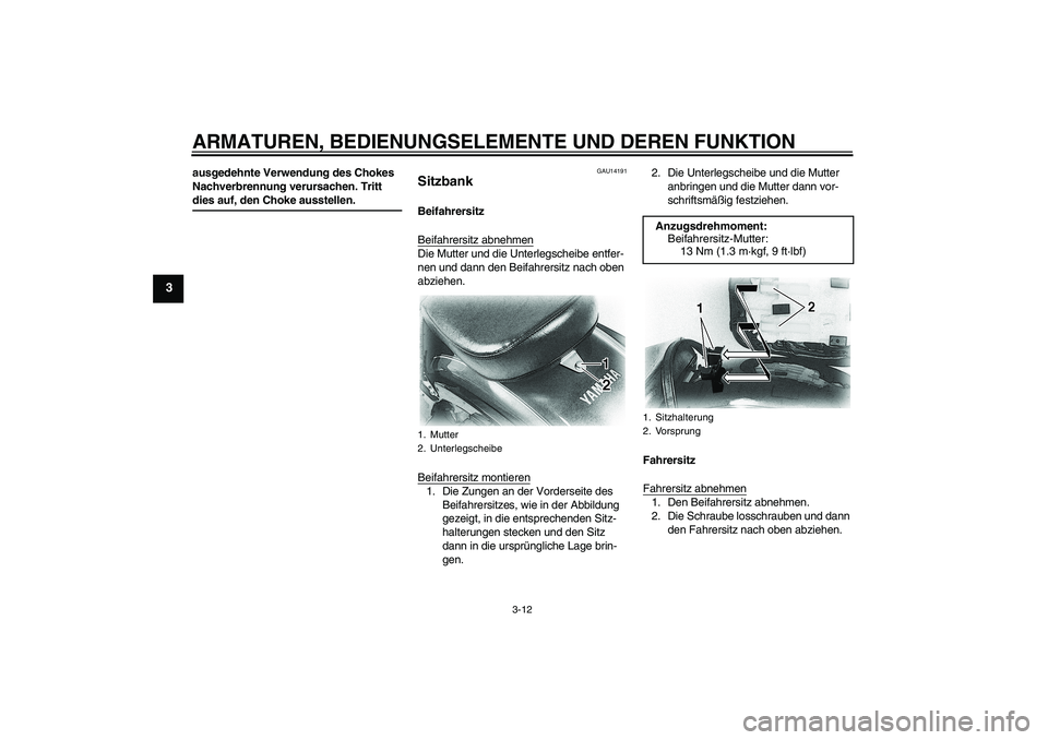 YAMAHA XVS650A 2006  Betriebsanleitungen (in German) ARMATUREN, BEDIENUNGSELEMENTE UND DEREN FUNKTION
3-12
3
ausgedehnte Verwendung des Chokes 
Nachverbrennung verursachen. Tritt dies auf, den Choke ausstellen.
GAU14191
Sitzbank Beifahrersitz
Beifahrers