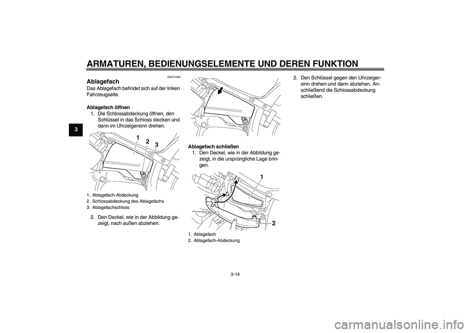 YAMAHA XVS650A 2006  Betriebsanleitungen (in German) ARMATUREN, BEDIENUNGSELEMENTE UND DEREN FUNKTION
3-14
3
GAU14481
Ablagefach Das Ablagefach befindet sich auf der linken 
Fahrzeugseite.
Ablagefach öffnen
1. Die Schlossabdeckung öffnen, den 
Schlüs