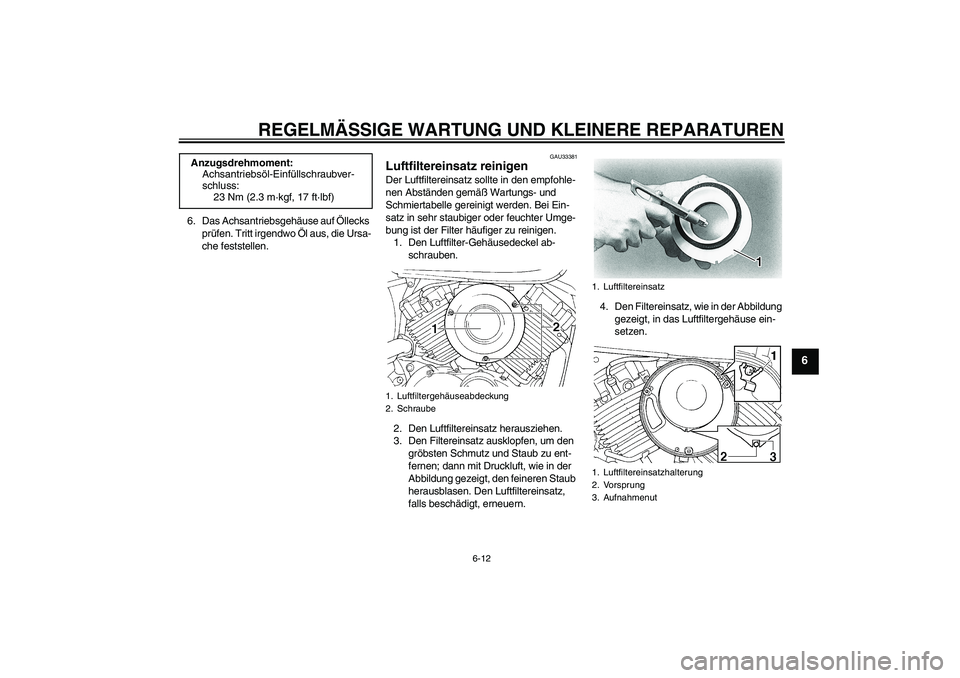 YAMAHA XVS650A 2006 Betriebsanleitungen (in German) REGELMÄSSIGE WARTUNG UND KLEINERE REPARATUREN
6-12
6
6. Das Achsantriebsgehäuse auf Öllecks
prüfen. Tritt irgendwo Öl aus, die Ursa-
che feststellen.
GAU33381
Luftfiltereinsatz reinigen Der Luft YAMAHA XVS650A 2006 Betriebsanleitungen (in German) REGELMÄSSIGE WARTUNG UND KLEINERE REPARATUREN
6-12
6
6. Das Achsantriebsgehäuse auf Öllecks
prüfen. Tritt irgendwo Öl aus, die Ursa-
che feststellen.
GAU33381
Luftfiltereinsatz reinigen Der Luft