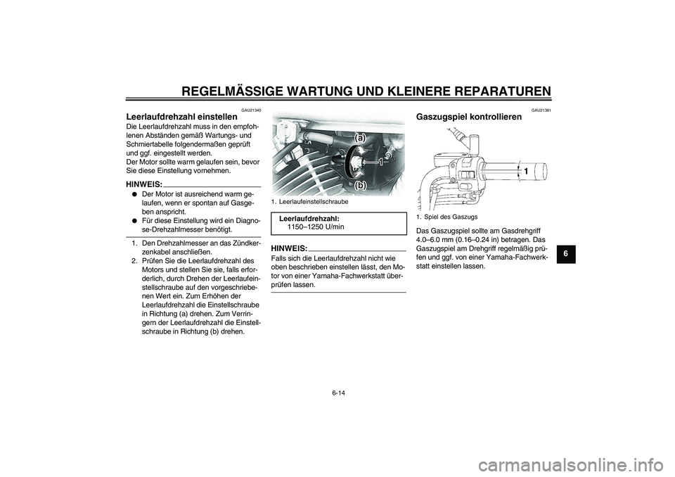 YAMAHA XVS650A 2006 Betriebsanleitungen (in German) REGELMÄSSIGE WARTUNG UND KLEINERE REPARATUREN
6-14
6
GAU21340
Leerlaufdrehzahl einstellen Die Leerlaufdrehzahl muss in den empfoh-
lenen Abständen gemäß Wartungs- und
Schmiertabelle folgendermaß YAMAHA XVS650A 2006 Betriebsanleitungen (in German) REGELMÄSSIGE WARTUNG UND KLEINERE REPARATUREN
6-14
6
GAU21340
Leerlaufdrehzahl einstellen Die Leerlaufdrehzahl muss in den empfoh-
lenen Abständen gemäß Wartungs- und
Schmiertabelle folgendermaß