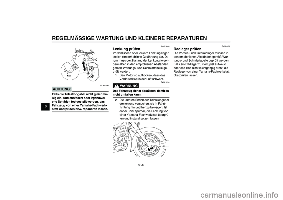 YAMAHA XVS650A 2006 Betriebsanleitungen (in German) REGELMÄSSIGE WARTUNG UND KLEINERE REPARATUREN
6-25
6
ACHTUNG:
GCA10590
Falls die Teleskopgabel nicht gleichmä-
ßig ein- und ausfedert oder irgendwel-
che Schäden festgestellt werden, das
Fahrzeug YAMAHA XVS650A 2006 Betriebsanleitungen (in German) REGELMÄSSIGE WARTUNG UND KLEINERE REPARATUREN
6-25
6
ACHTUNG:
GCA10590
Falls die Teleskopgabel nicht gleichmä-
ßig ein- und ausfedert oder irgendwel-
che Schäden festgestellt werden, das
Fahrzeug