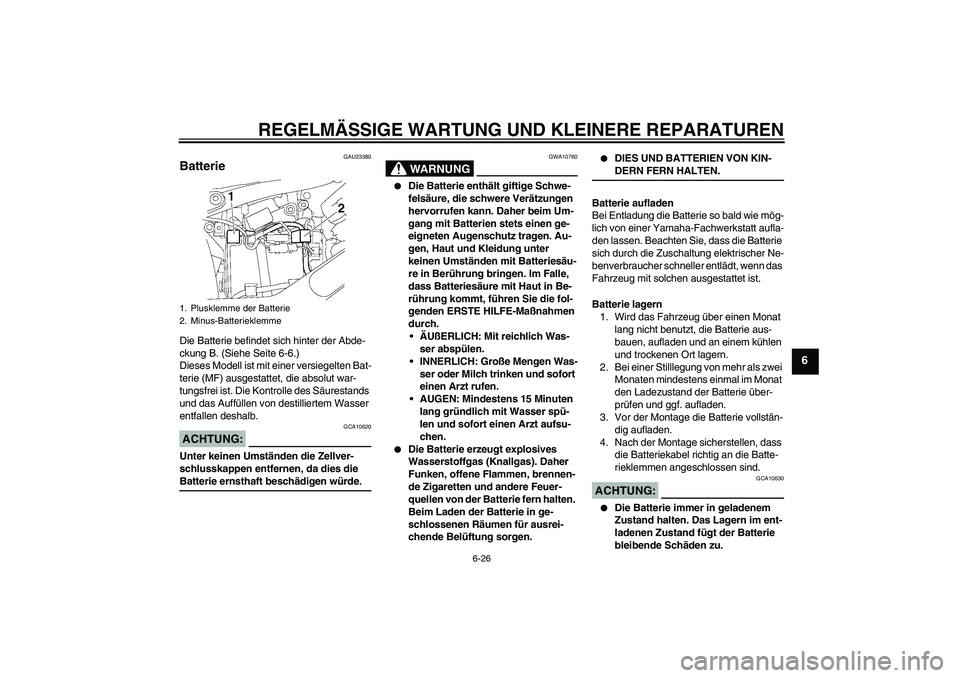YAMAHA XVS650A 2006 Betriebsanleitungen (in German) REGELMÄSSIGE WARTUNG UND KLEINERE REPARATUREN
6-26
6
GAU23380
Batterie Die Batterie befindet sich hinter der Abde-
ckung B. (Siehe Seite 6-6.)
Dieses Modell ist mit einer versiegelten Bat-
terie (MF) YAMAHA XVS650A 2006 Betriebsanleitungen (in German) REGELMÄSSIGE WARTUNG UND KLEINERE REPARATUREN
6-26
6
GAU23380
Batterie Die Batterie befindet sich hinter der Abde-
ckung B. (Siehe Seite 6-6.)
Dieses Modell ist mit einer versiegelten Bat-
terie (MF)