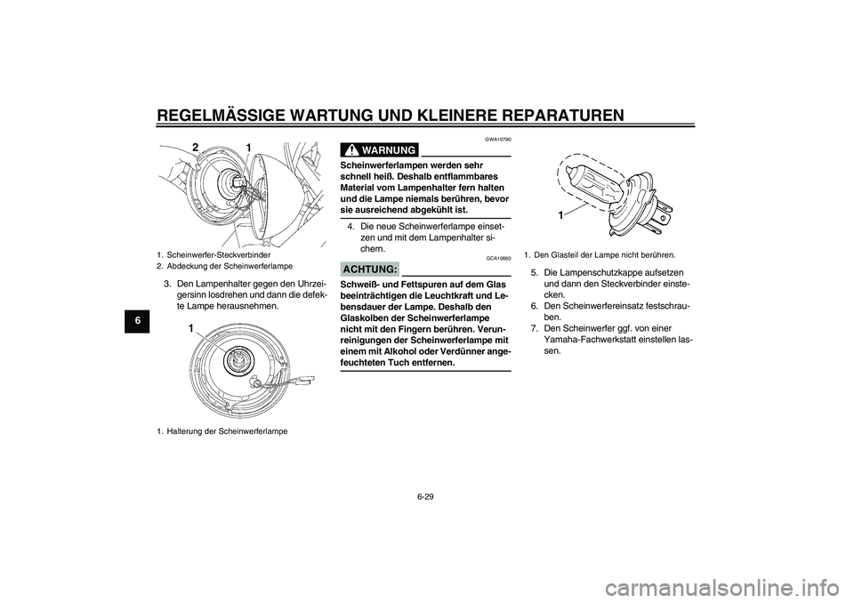 YAMAHA XVS650A 2006 Betriebsanleitungen (in German) REGELMÄSSIGE WARTUNG UND KLEINERE REPARATUREN
6-29
6
3. Den Lampenhalter gegen den Uhrzei-
gersinn losdrehen und dann die defek-
te Lampe herausnehmen.
WARNUNG
GWA10790
Scheinwerferlampen werden sehr YAMAHA XVS650A 2006 Betriebsanleitungen (in German) REGELMÄSSIGE WARTUNG UND KLEINERE REPARATUREN
6-29
6
3. Den Lampenhalter gegen den Uhrzei-
gersinn losdrehen und dann die defek-
te Lampe herausnehmen.
WARNUNG
GWA10790
Scheinwerferlampen werden sehr