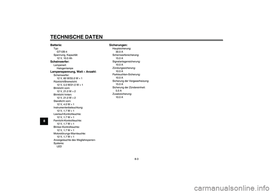 YAMAHA XVS650A 2006  Betriebsanleitungen (in German) TECHNISCHE DATEN
8-3
8
Batterie:Typ:
GT12B-4
Spannung, Kapazität:
12 V, 10.0 AhScheinwerfer:Lampenart:
HalogenlampeLampenspannung, Watt × Anzahl:Scheinwerfer:
12 V, 60 W/55.0 W × 1
Rücklicht/Brems